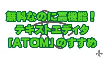 無料なのに高機能!テキストエディタ「ATOM」のすすめ