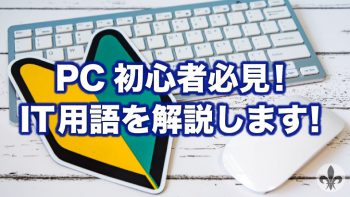 PC初心者必見！IT用語を解説します！