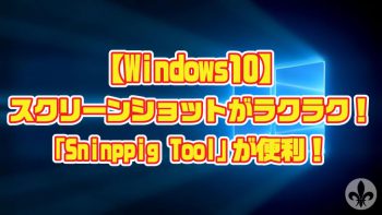 【Windows10】スクリーンショットの保存がラクラク!「Sninppig Tool」が便利!