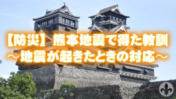 【防災】熊本地震で得た教訓〜地震が起きたときの対応〜