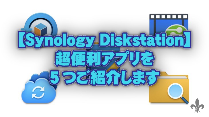 【Synology Diskstation】超充実！超便利アプリケーションを5つご紹介します
